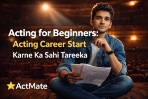 Acting for Beginners: Acting Career Start Karne Ka Sahi Tareeka
